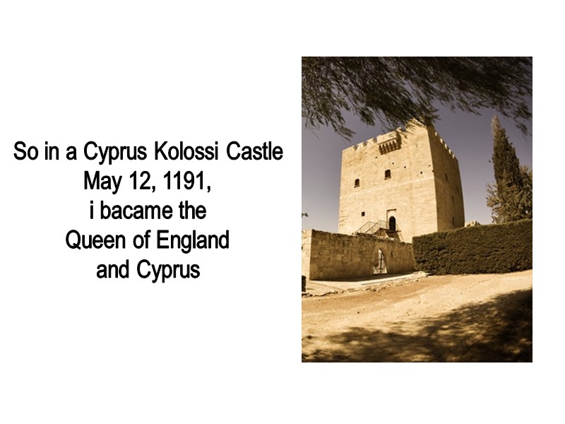 So in a Cyprus Kolossi Castle  May 12, 1191,  i bacame the